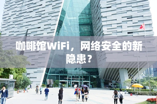 咖啡馆WiFi，网络安全的新隐患？