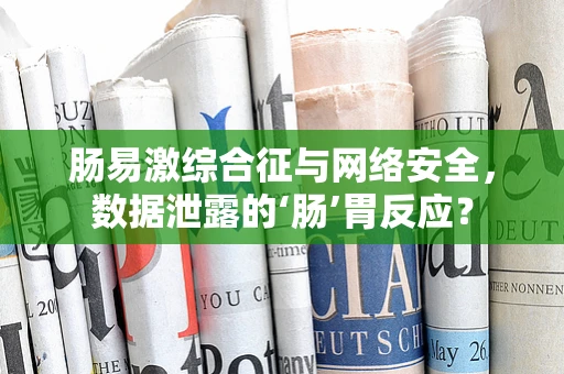 肠易激综合征与网络安全，数据泄露的‘肠’胃反应？