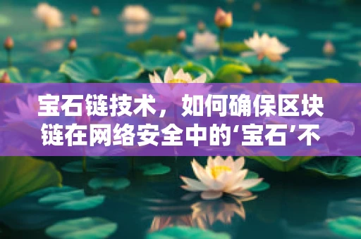 宝石链技术，如何确保区块链在网络安全中的‘宝石’不被盗？