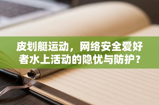 皮划艇运动，网络安全爱好者水上活动的隐忧与防护？