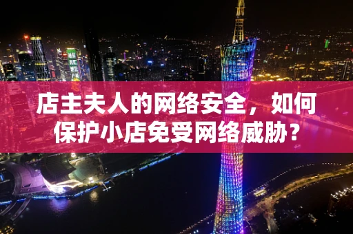 店主夫人的网络安全，如何保护小店免受网络威胁？