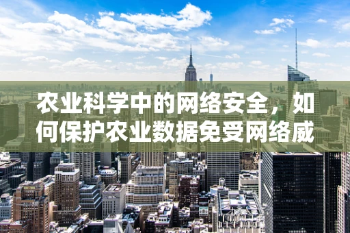 农业科学中的网络安全，如何保护农业数据免受网络威胁？