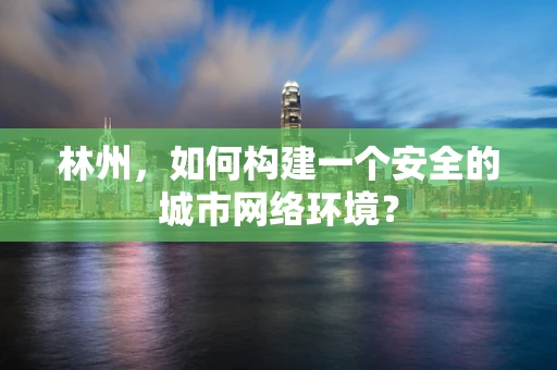 林州，如何构建一个安全的城市网络环境？
