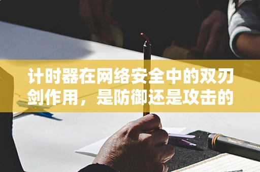 计时器在网络安全中的双刃剑作用，是防御还是攻击的利器？