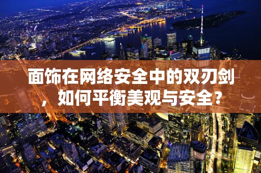 面饰在网络安全中的双刃剑，如何平衡美观与安全？