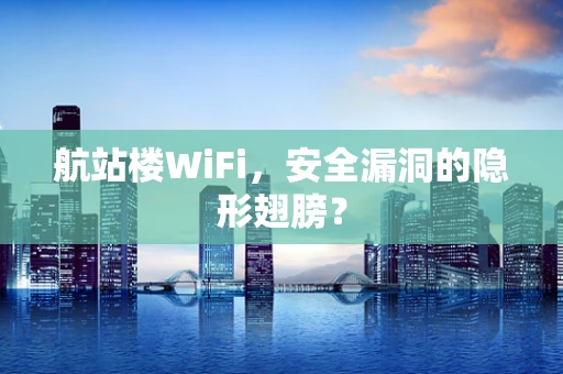 航站楼WiFi，安全漏洞的隐形翅膀？