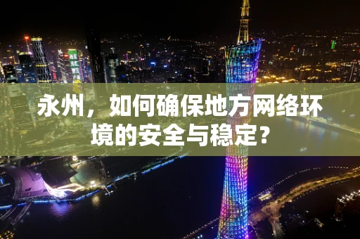 永州，如何确保地方网络环境的安全与稳定？