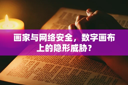 画家与网络安全，数字画布上的隐形威胁？