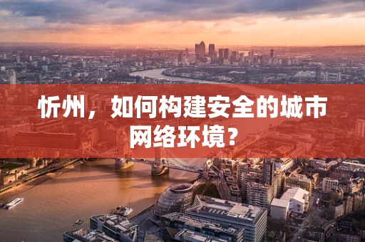 忻州，如何构建安全的城市网络环境？