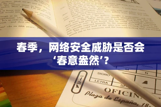 春季，网络安全威胁是否会‘春意盎然’？