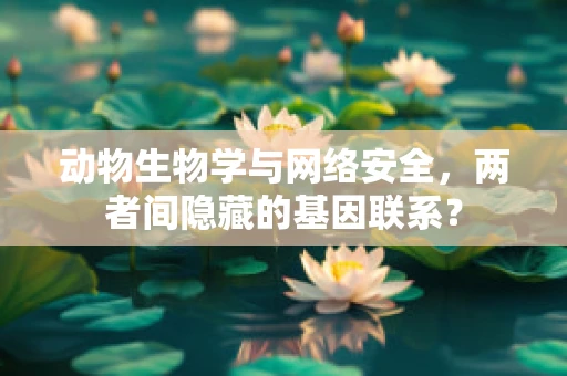 动物生物学与网络安全，两者间隐藏的基因联系？