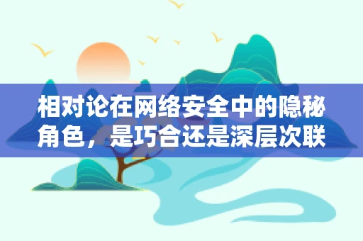 相对论在网络安全中的隐秘角色，是巧合还是深层次联系？