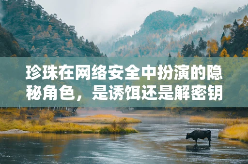 珍珠在网络安全中扮演的隐秘角色，是诱饵还是解密钥匙？