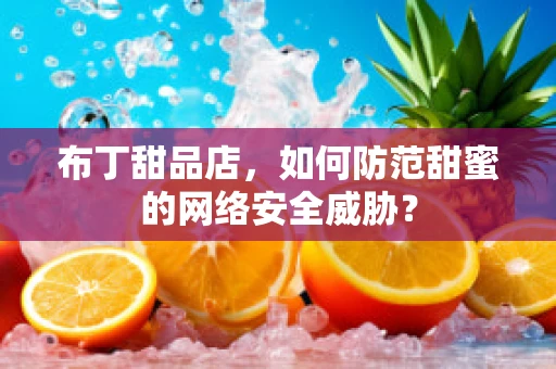 布丁甜品店，如何防范甜蜜的网络安全威胁？