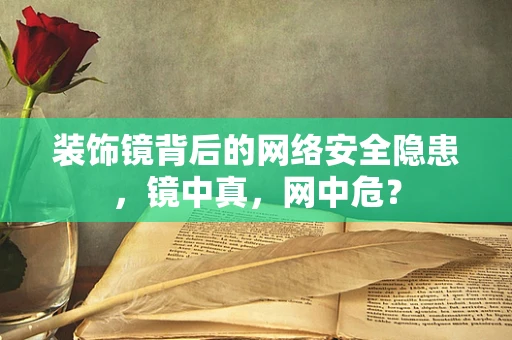装饰镜背后的网络安全隐患，镜中真，网中危？