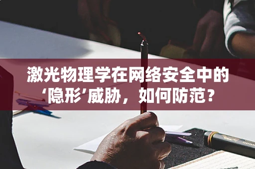 激光物理学在网络安全中的‘隐形’威胁，如何防范？