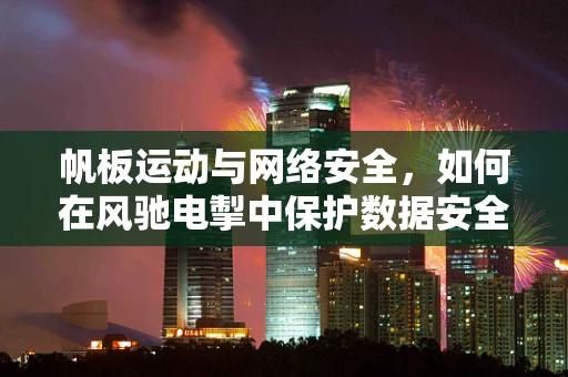 帆板运动与网络安全，如何在风驰电掣中保护数据安全？