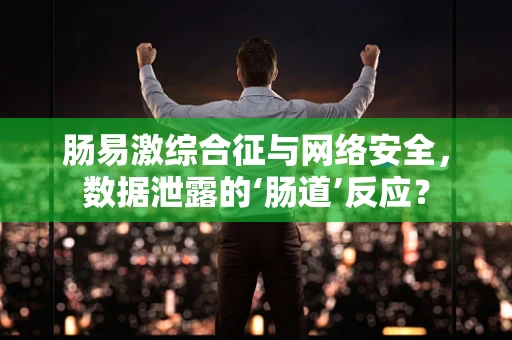 肠易激综合征与网络安全，数据泄露的‘肠道’反应？