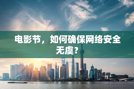 电影节，如何确保网络安全无虞？