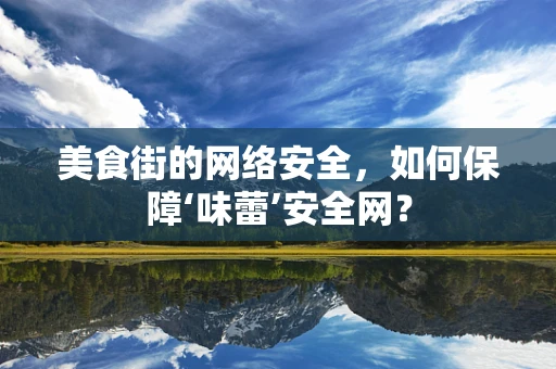 美食街的网络安全，如何保障‘味蕾’安全网？