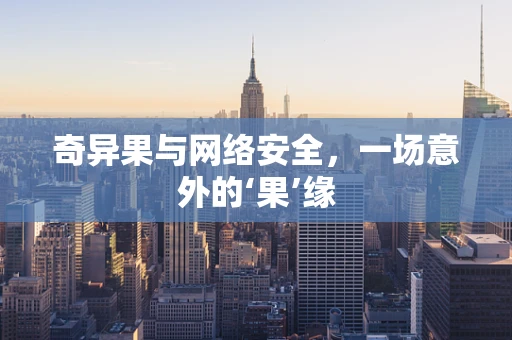 奇异果与网络安全，一场意外的‘果’缘