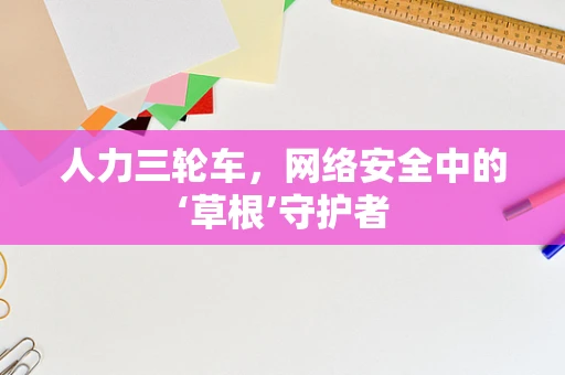 人力三轮车，网络安全中的‘草根’守护者