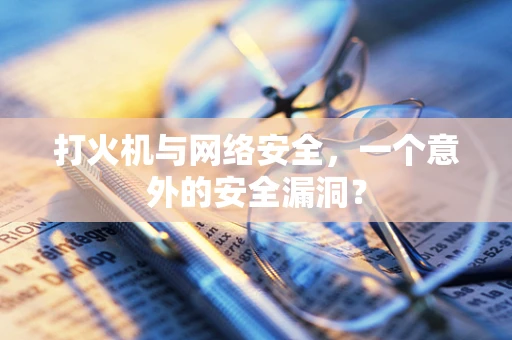 打火机与网络安全，一个意外的安全漏洞？