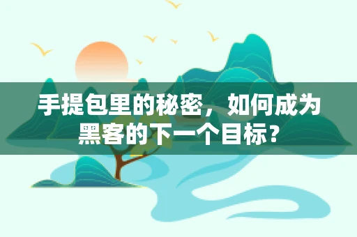 手提包里的秘密，如何成为黑客的下一个目标？