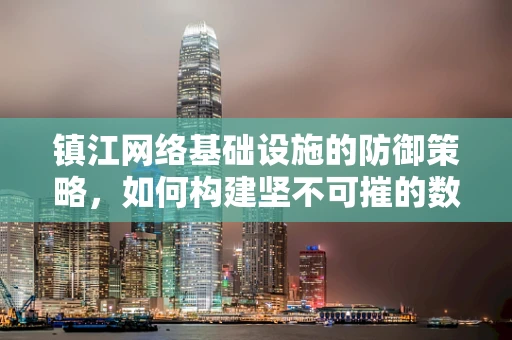 镇江网络基础设施的防御策略，如何构建坚不可摧的数字防线？