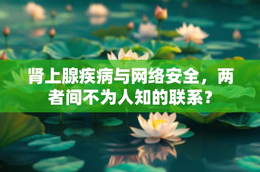 肾上腺疾病与网络安全，两者间不为人知的联系？