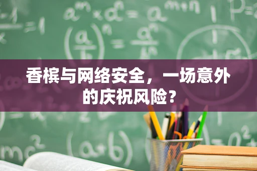 香槟与网络安全，一场意外的庆祝风险？