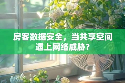 房客数据安全，当共享空间遇上网络威胁？
