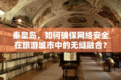 秦皇岛，如何确保网络安全在旅游城市中的无缝融合？