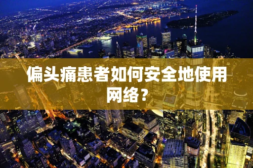 偏头痛患者如何安全地使用网络？