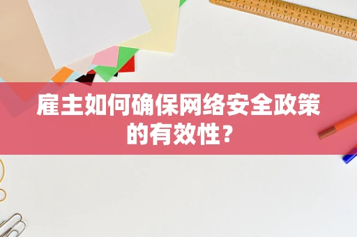 雇主如何确保网络安全政策的有效性？