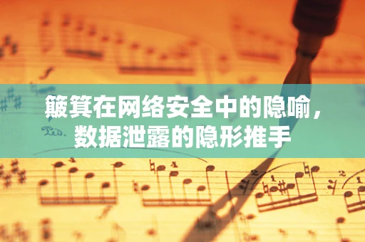 簸箕在网络安全中的隐喻，数据泄露的隐形推手