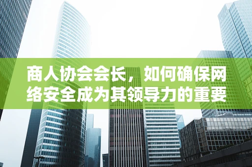 商人协会会长，如何确保网络安全成为其领导力的重要一环？