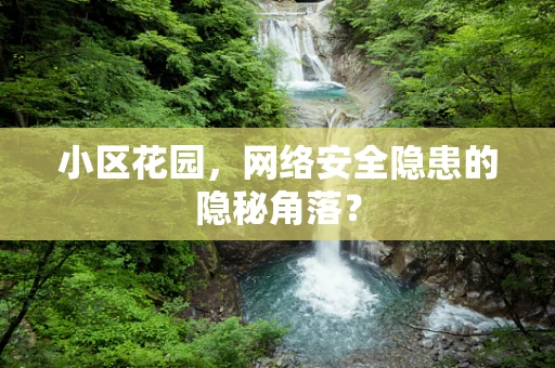 小区花园，网络安全隐患的隐秘角落？