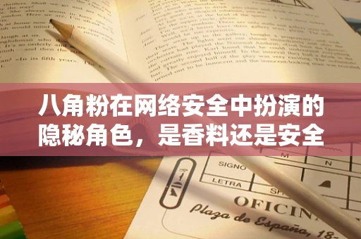 八角粉在网络安全中扮演的隐秘角色，是香料还是安全威胁的伪装？