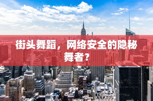 街头舞蹈，网络安全的隐秘舞者？