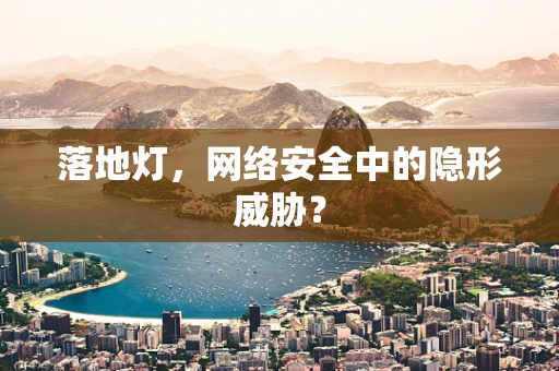 落地灯，网络安全中的隐形威胁？
