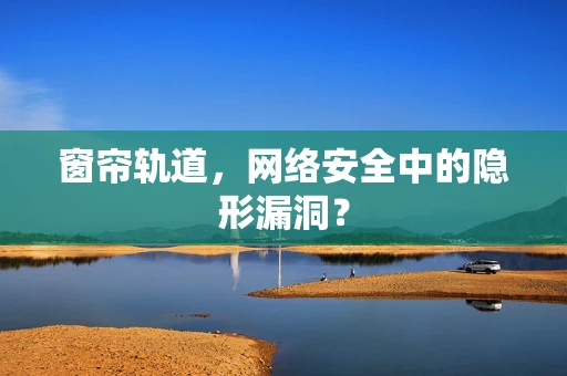 窗帘轨道，网络安全中的隐形漏洞？