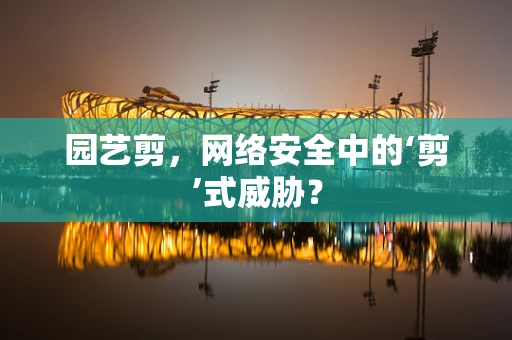 园艺剪，网络安全中的‘剪’式威胁？