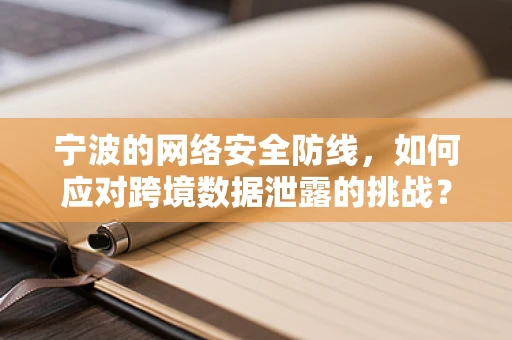 宁波的网络安全防线，如何应对跨境数据泄露的挑战？