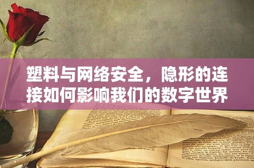 塑料与网络安全，隐形的连接如何影响我们的数字世界？