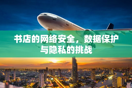 书店的网络安全，数据保护与隐私的挑战