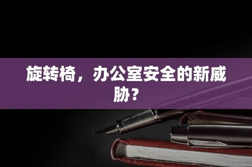 旋转椅，办公室安全的新威胁？