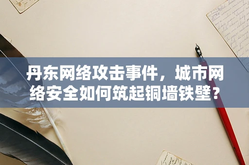 丹东网络攻击事件，城市网络安全如何筑起铜墙铁壁？