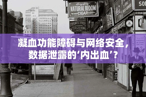 凝血功能障碍与网络安全，数据泄露的‘内出血’？