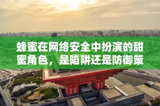 蜂蜜在网络安全中扮演的甜蜜角色，是陷阱还是防御策略？